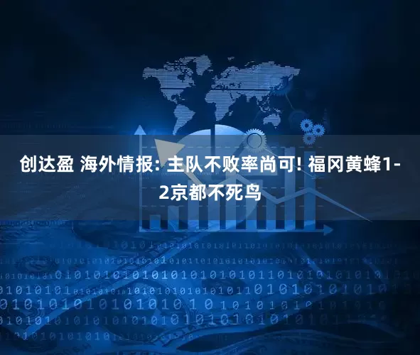 创达盈 海外情报: 主队不败率尚可! 福冈黄蜂1-2京都不死鸟