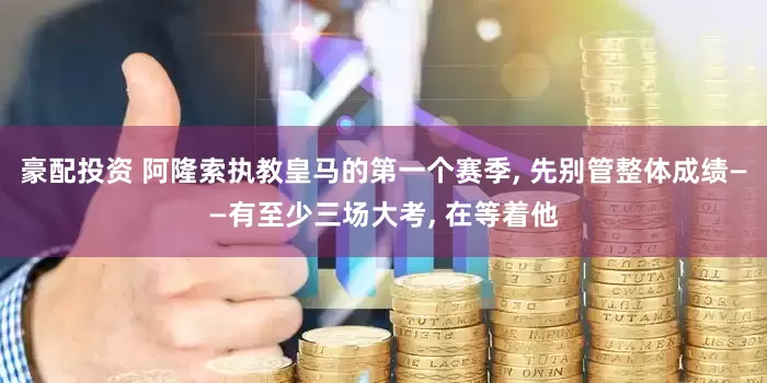 豪配投资 阿隆索执教皇马的第一个赛季, 先别管整体成绩——有至少三场大考, 在等着他