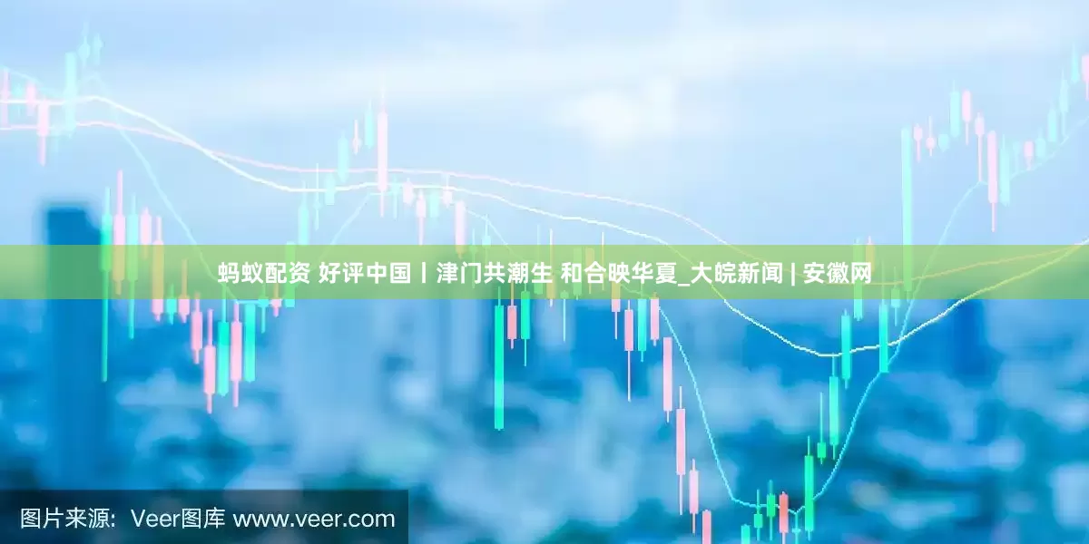 蚂蚁配资 好评中国丨津门共潮生 和合映华夏_大皖新闻 | 安徽网