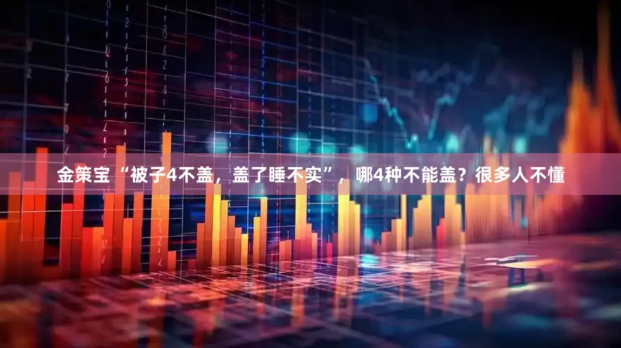 金策宝 “被子4不盖，盖了睡不实”，哪4种不能盖？很多人不懂