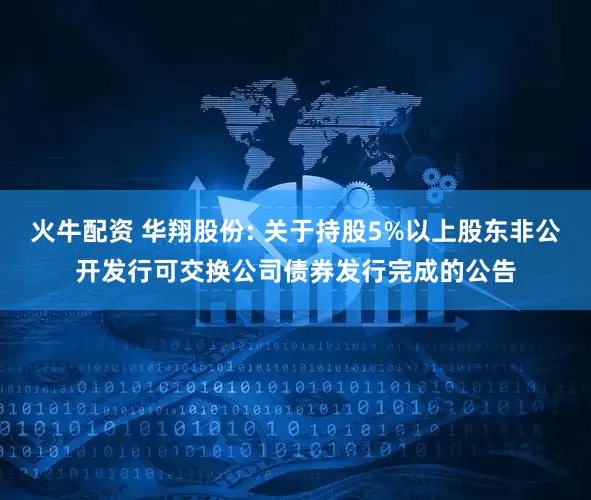 火牛配资 华翔股份: 关于持股5%以上股东非公开发行可交换公司债券发行完成的公告