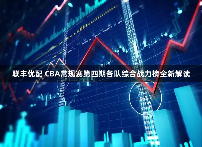 联丰优配 CBA常规赛第四期各队综合战力榜全新解读