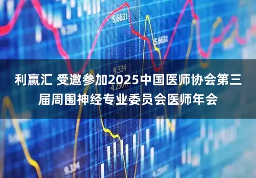 利赢汇 受邀参加2025中国医师协会第三届周围神经专业委员会医师年会